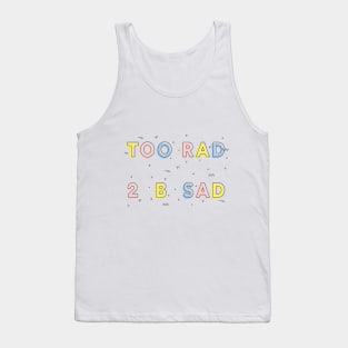 TOO RAD TO BE SAD Tank Top